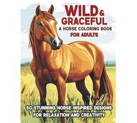 Wild & Graceful: A Horse Coloring Book for Adults: 50 Stunning Horse-Inspired Designs for Relaxation and Creativity