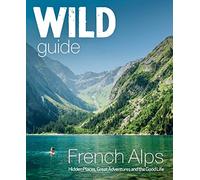 Wild Guide French Alps: Wild adventures, hidden places and natural wonders in south east France (Wild Guides)