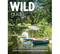 Wild Guide London & South East England: Adventures in Norfolk, Suffolk, Sussex, Kent, Hampshire, Thames, Oxford, Cambridge, London
