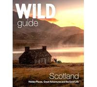Wild Guide Scotland: Hidden places, great adventures & the good life including southern Scotland (second edition)