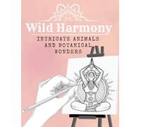 Wild Harmony: An Adult Coloring Book: Intricate Animals and Botanical Wonders for Relaxation, Stress Relief, and Mindfulness (Calm Lines Coloring Series)