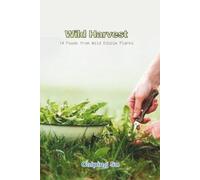 Wild Harvest: 14 Foods from Wild Edible Plants with Identification Photos and Culinary Examples