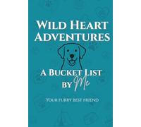 Wild Heart Adventures - A Bucket List by ME (your furry best friend): 60+ Dog Friendly Activities To Do Together