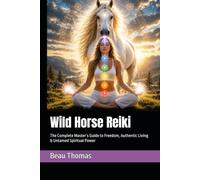 Wild Horse Reiki: The Complete Master’s Guide to Freedom, Authentic Living & Untamed Spiritual Power (Horse Spirituality)