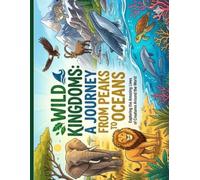 Wild Kingdoms: A Journey from Peaks to Oceans: Exploring the Amazing Lives of Creatures Around the World