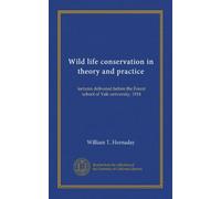 Wild life conservation in theory and practice: lectures delivered before the Forest school of Yale university, 1914