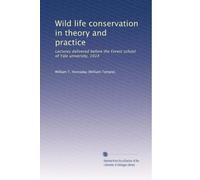 Wild life conservation in theory and practice: Lectures delivered before the Forest school of Yale university, 1914: Volume 2