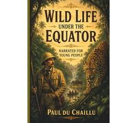 Wild Life Under the Equator (Paul Du Chaillu’s African Adventure Series)