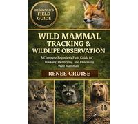 WILD MAMMAL TRACKING & WILDLIFE OBSERVATION: A Complete Beginner’s Field Guide to Tracking, Identifying, and Observing Wild Mammals.