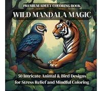 Wild Mandala Magic: Intricate Animal Coloring Book - 50 Complex Designs for Adults: Intricate Animal & Bird Designs for Stress Relief and Mindful Coloring