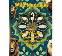 Wild Mandalas A Mindful Animal Coloring Journey: A Mindful Animal Coloring Journey Series 1 Calm & Graceful Creatures & Strength & Powerful Animals ... Creatures & Strength & Powerful Animals)