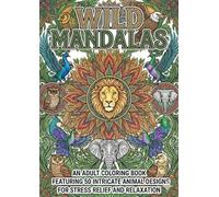 Wild Mandalas: An Adult Coloring Book Featuring 50 Intricate Animal Designs for Stress Relief and Relaxation
