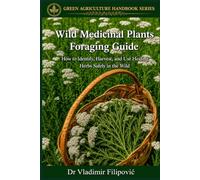 Wild Medicinal Plants Foraging Guide: How to Identify, Harvest, and Use Healing Herbs Safely in the Wild (GREEN AGRICULTURE HANDBOOK SERIES)