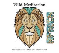 Wild Meditation - Africa: Geometric Animals Coloring Book