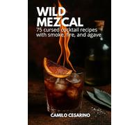 Wild Mezcal: 75 cursed cocktail recipes with smoke, fire, and agave (Raw and Unfiltered)