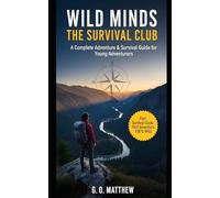 WILD MINDS: THE SURVIVAL CLUB: A Complete Adventure & Survival Guide for Young Adventurers to Develop Real Survival Skills, Mental Toughness, Team Dynamics, and Problem-Solving Abilities