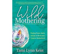 Wild Mothering: Finding Power, Spirit, and Joy in Birth and a Creative Motherhood: Volume 3 (Reclaim Your Wild)