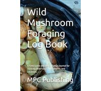 Wild Mushroom Foraging Log Book: A Field Guide and Identification Journal for Tracking Wild Fungi, Gill Patterns, and Locations