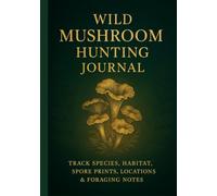 Wild Mushroom Hunting Journal: Track Species, Habitat, Spore Prints, Locations & Foraging Notes