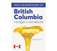 Wild Mushrooms of British Columbia, A Forager’s Handbook and Pocket Field Guide to Identifying, Harvesting, and Enjoying Native Mushrooms