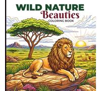 Wild Nature Beauties Coloring Book for Adults: Detailed Wildlife and Nature Coloring Pages Featuring Majestic Animals, Breathtaking Landscapes, Outdoor Adventures and Relaxing Wilderness Scenes
