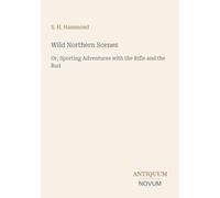 Wild Northern Scenes: Or, Sporting Adventures with the Rifle and the Rod