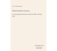 Wild Northern Scenes: Or, Sporting Adventures with the Rifle and the Rod
