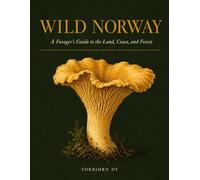 WILD NORWAY: A Forager's Guide to the Land, Coast, and Forest
