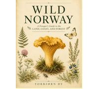 WILD NORWAY: A Forager's Guide to the Land, Coast, and Forest