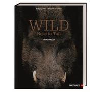 Wild: Nose to Tail. Das Kochbuch. 70 außergewöhnliche Wildrezepte von Spitzenkoch Wolfgang Müller und Profi-Know-how zum fachgerechten Umgang mit frischem Wildbret