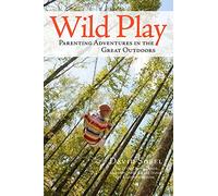 Wild Play: Parenting Adventures in the Great Outdoors