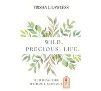 Wild. Precious. Life.: Building Fire Without Burnout