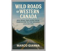 WILD ROADS OF WESTERN CANADA: Epic Road Trip Guide from Vancouver to the Rockies (2025 Edition) - Itineraries & Must-See Stops