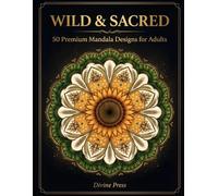 Wild & Sacred: 50 Premium Mandala Designs for Adults: 50 Premium Nature & Animal Mandala Designs for Adults | Stress Relief Coloring Book Featuring Owls, Wolves, Elephants & Sacred Flowers