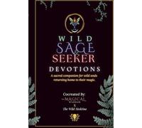 Wild Sage & Seeker Devotions: A sacred companion for wild souls returning home to their magic