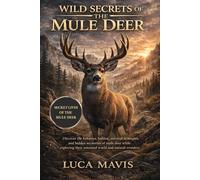 WILD SECRETS OF THE MULE DEER: Discover the behavior, habitat, survival strategies, and hidden mysteries of mule deer while exploring their untamed world and natural wonders