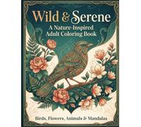 Wild & Serene: A Nature-Inspired Adult Coloring Book Featuring Birds, Flowers, Animals and Mandalas for Relaxation