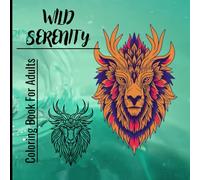 Wild Serenity: A Mindfulness Coloring Book for Adults Featuring Intricate Animal, Mandala, and Nature-Inspired Designs for Relaxation and Stress Relief