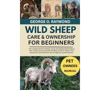 WILD SHEEP’S CARE & OWNERSHIP FOR BEGINNERS: The Complete Guide to Raising, Caring, and Enjoying Wild Sheep as Pets, Feeding, Housing, Health, ... Enrichment Tips for Beginners and Enthusiasts