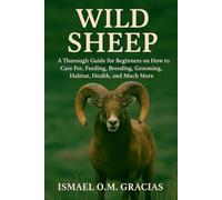 WILD SHEEP'S: A Thorough Guide for Beginners on How to Care For, Feeding, Breeding, Grooming, Habitat, Health, and Much More