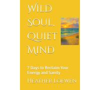 Wild Soul, Quiet Mind: 7 Days to Reclaim Your Energy and Sanity (The Wild Soul Revival Series)