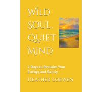 Wild Soul, Quiet Mind: 7 Days to Reclaim Your Energy and Sanity (The Wild Soul Revival Series)