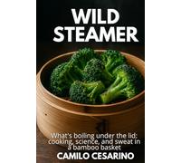 Wild Steamer: What's boiling under the lid: cooking, science, and sweat in a bamboo basket (Raw and Unfiltered)