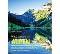 Wild Swimming Alpen: Entdecke die schönsten Bergseen, Bäche und Wasserfälle in Österreich, Deutschland, der Schweiz, Italien und Slowenien