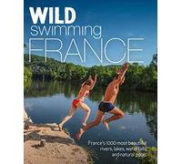 Wild Swimming France: 1000 most beautiful rivers, lakes, waterfalls, hot springs & natural pools of France