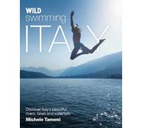 Wild Swimming Italy: Discover the Most Beautiful Rivers, Lakes, Waterfalls and Hot Springs of Italy