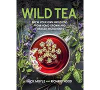 Wild Tea: Brew your own teas and infusions from home-grown and foraged ingredients (Wild Tea: Brew Your Own Infusions from Home-grown and Foraged Ingredients)