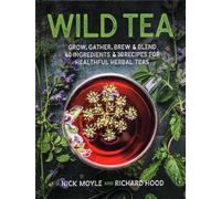 Wild Tea: Grow, Gather, Brew & Blend 40 Ingredients & 30 Recipes for Healthful Herbal Teas