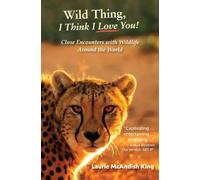 Wild Thing, I Think I Love You!: Close Encounters with Wildlife Around the World