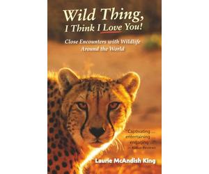 Wild Thing, I Think I Love You!: Close Encounters with Wildlife Around the World